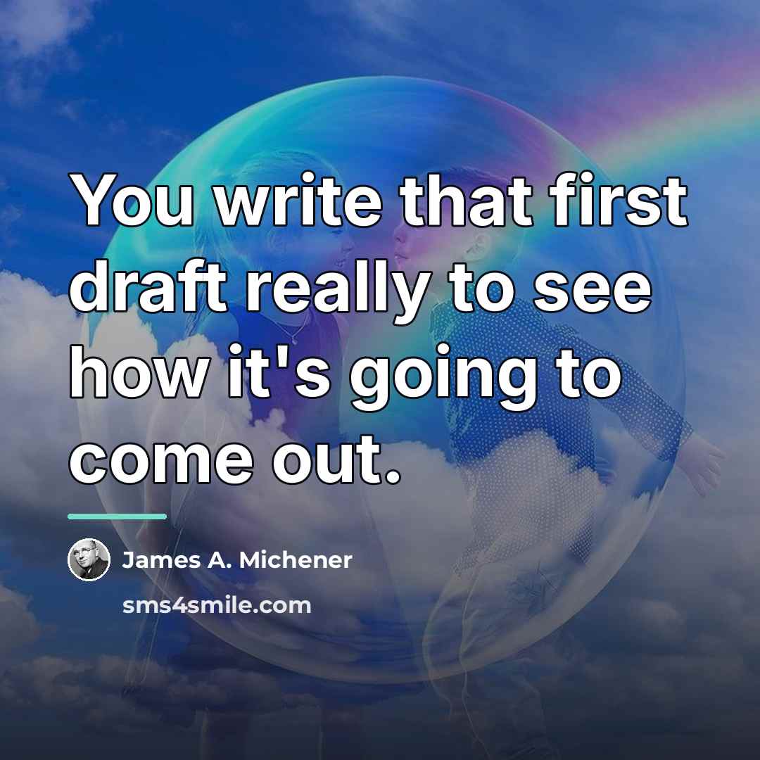 “You write that first draft really to see how it's…” quote by James A. Michener