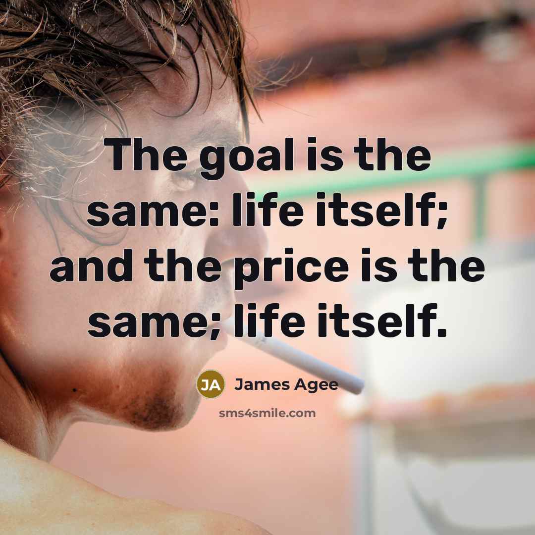 “The goal is the same: life itself; and the price…” quote by James Agee
