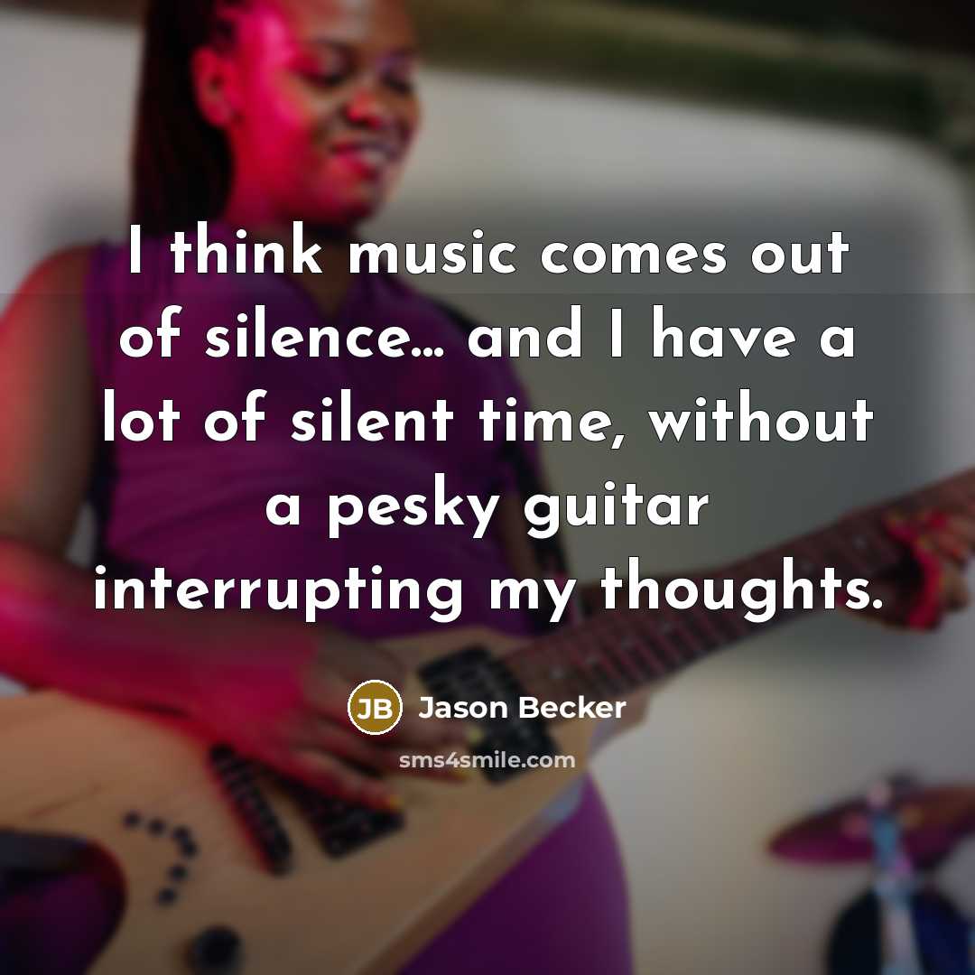 “I think music comes out of silence... and I have…” quote by Jason Becker