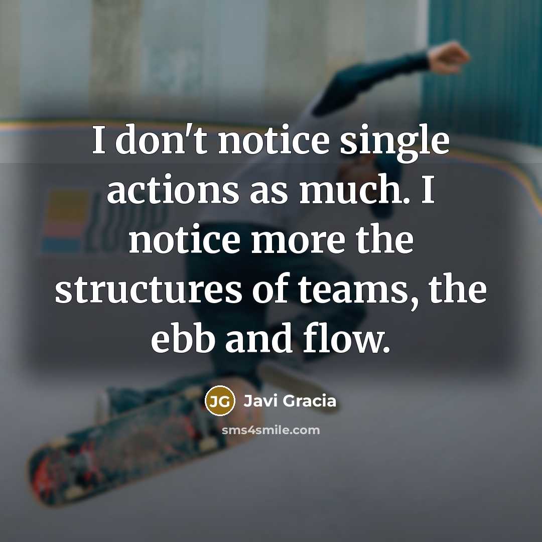 “I don't notice single actions as much. I notice more…” quote by Javi Gracia