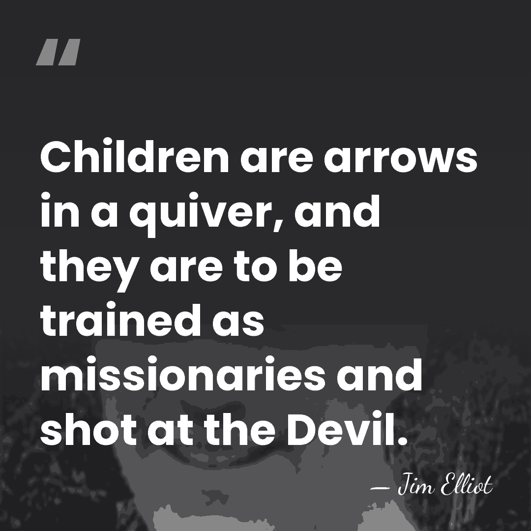 Children are arrows in a quiver, and they are to be trained&hellip; - Jim Elliot