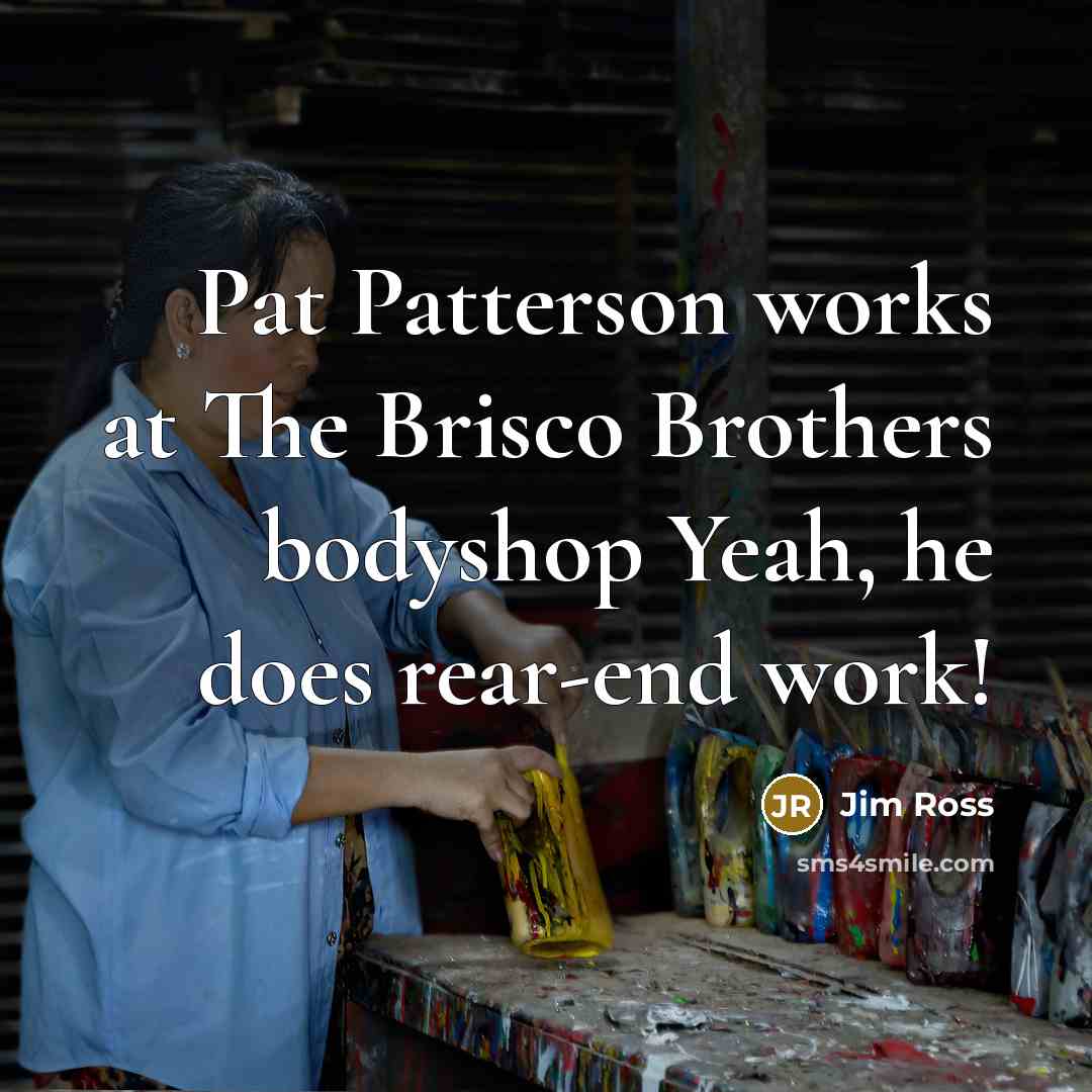 “Pat Patterson works at The Brisco Brothers bodyshop Yeah, he…” quote by Jim Ross