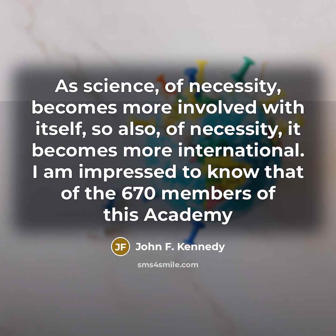 “As science, of necessity, becomes more involved with itself, so…” quote by John F. Kennedy