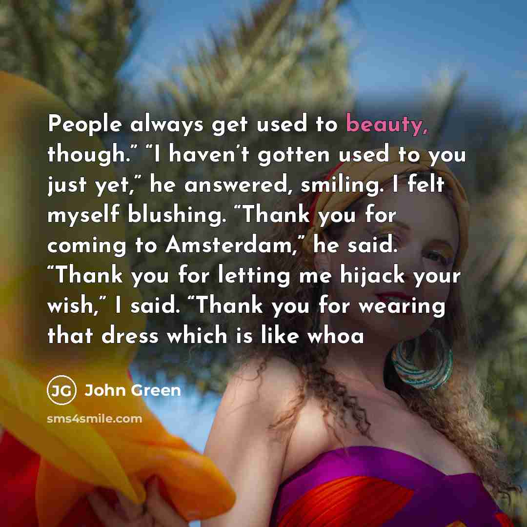 “People always get used to beauty, though.” “I haven’t gotten…” quote by John Green