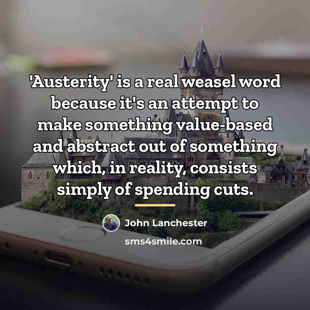 “'Austerity' is a real weasel word because it's an attempt…” quote by John Lanchester