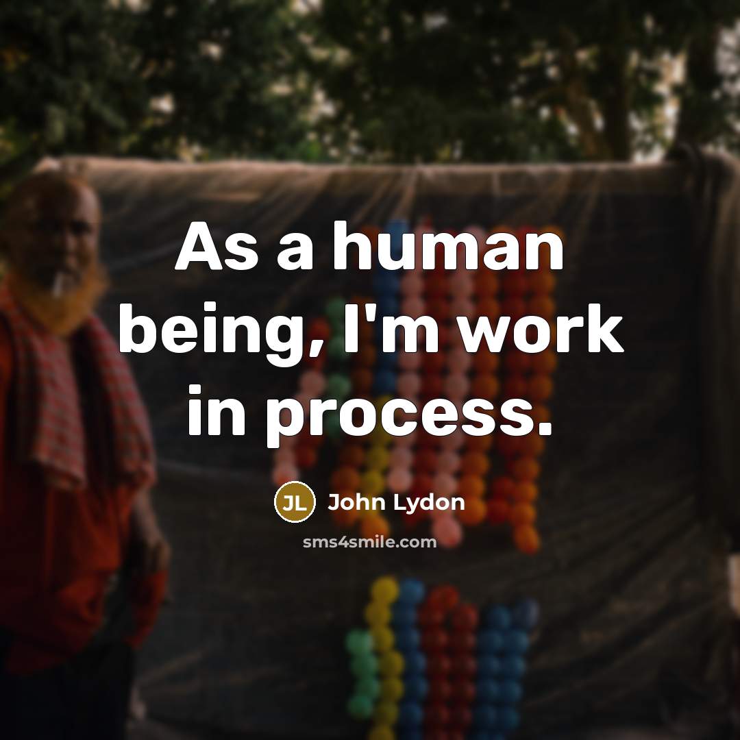 “As a human being, I'm work in process.” quote by John Lydon