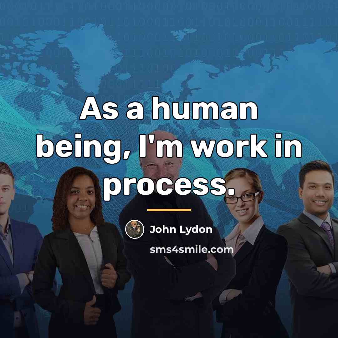 “As a human being, I'm work in process.…” quote by John Lydon