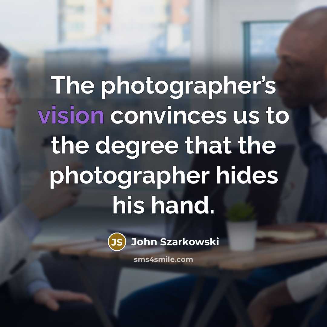 “The photographer’s vision convinces us to the degree that the…” quote by John Szarkowski