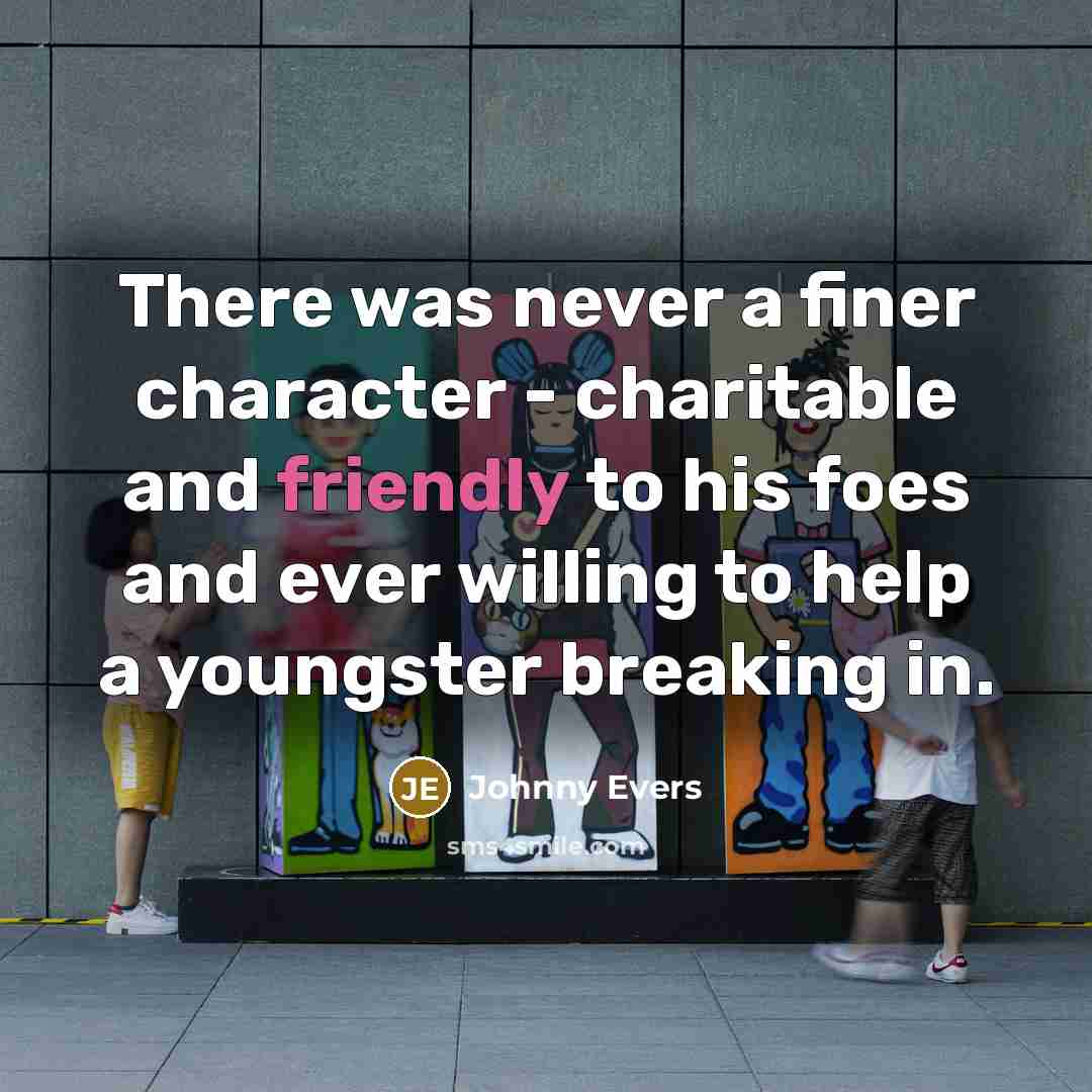 “There was never a finer character - charitable and friendly…” quote by Johnny Evers