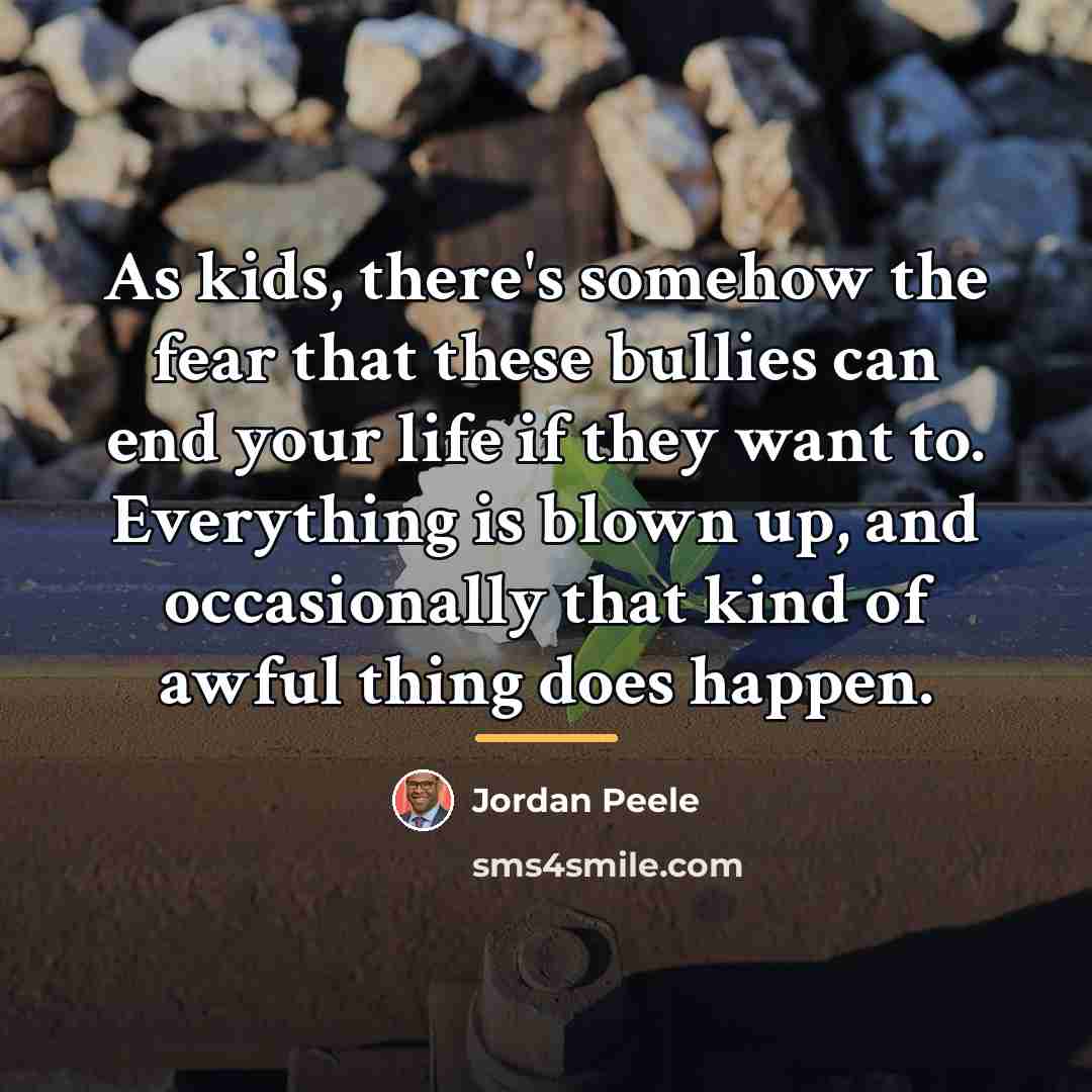“As kids, there's somehow the fear that these bullies can…” quote by Jordan Peele