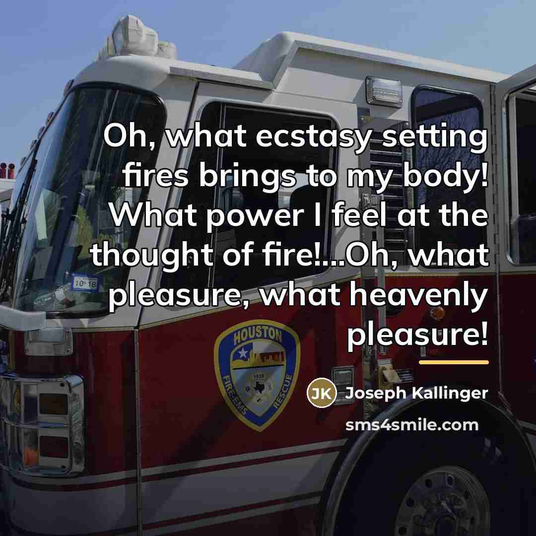 “Oh, what ecstasy setting fires brings to my body! What…” quote by Joseph Kallinger