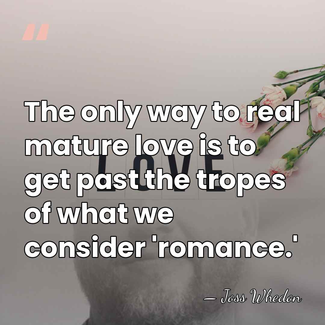 The only way to real mature love is to get past the&hellip; - Joss Whedon