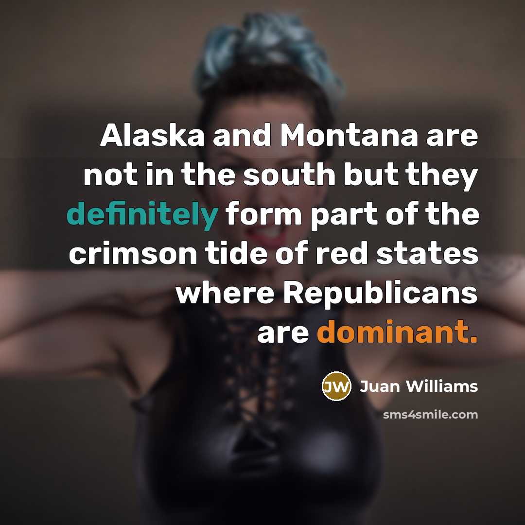 “Alaska and Montana are not in the south but they…” quote by Juan Williams