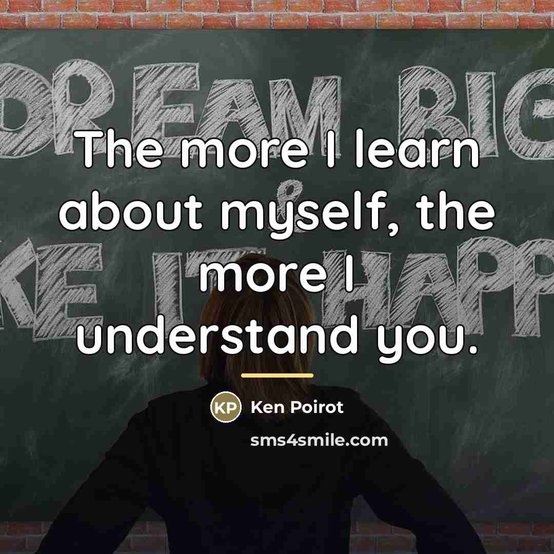 “The more I learn about myself, the more I understand…” quote by Ken Poirot