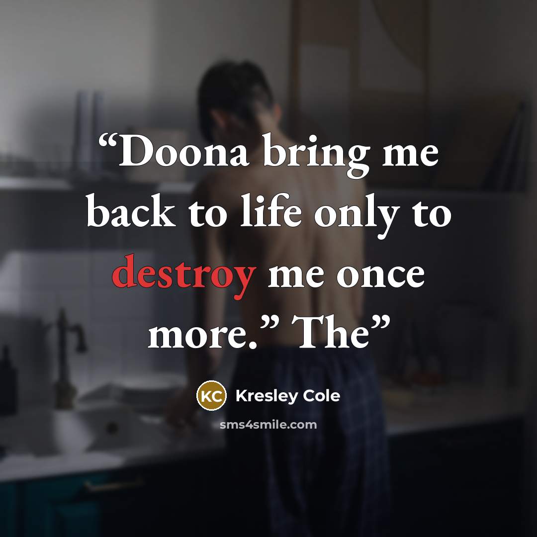 “Doona bring me back to life only to destroy me once more.” The” quote by Kresley Cole