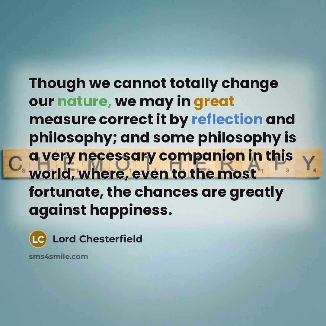 “Though we cannot totally change our nature, we may in…” quote by Lord Chesterfield