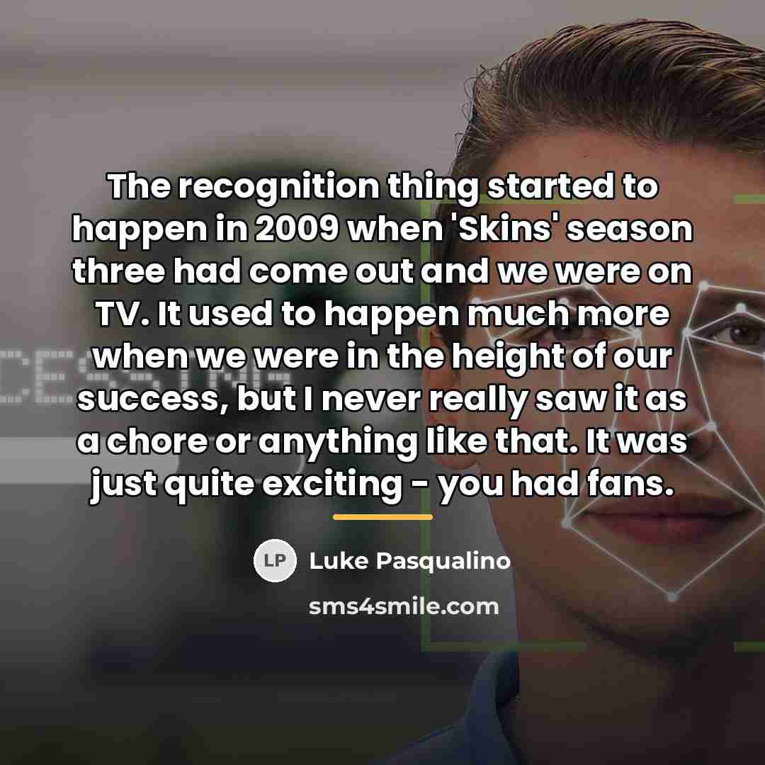 “The recognition thing started to happen in 2009 when 'Skins'…” quote by Luke Pasqualino