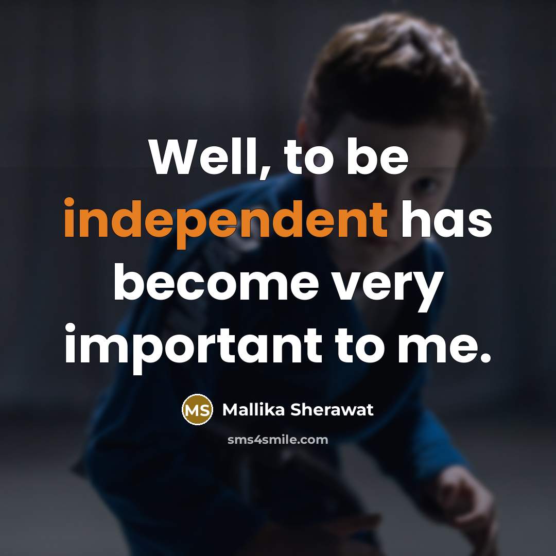 “Well, to be independent has become very important to me.…” quote by Mallika Sherawat