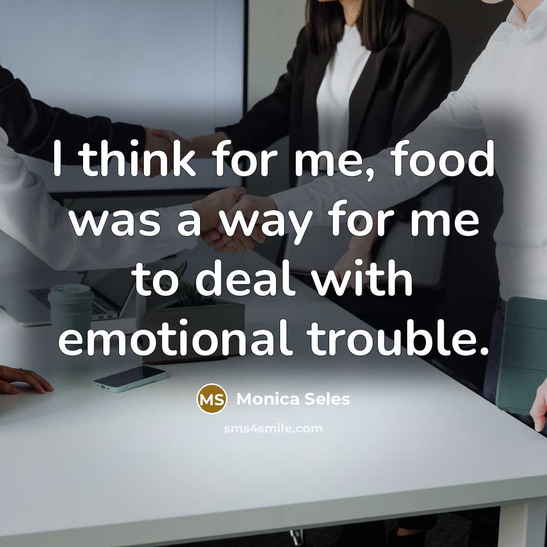 “I think for me, food was a way for me…” quote by Monica Seles