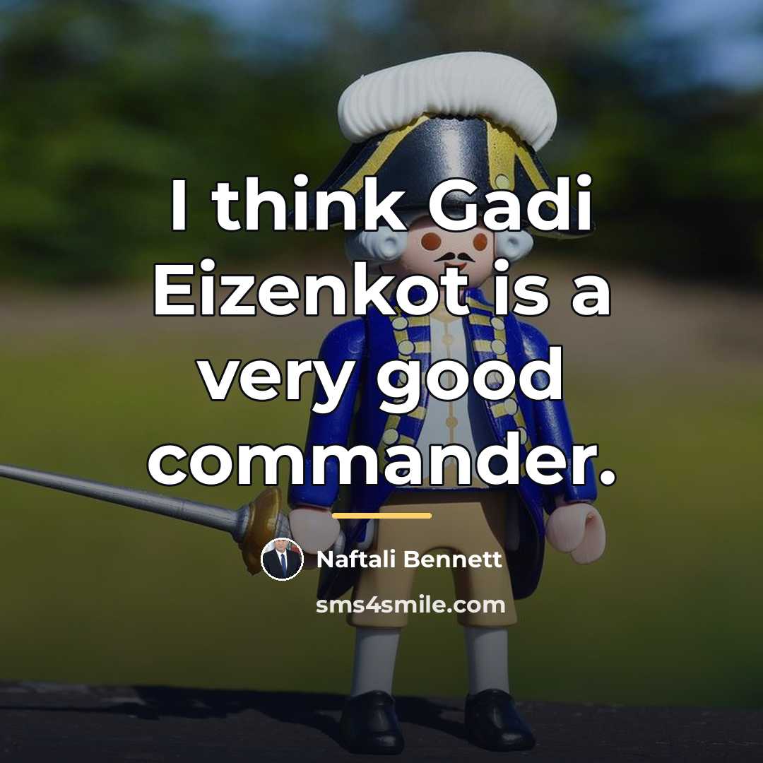 “I think Gadi Eizenkot is a very good commander.…” quote by Naftali Bennett