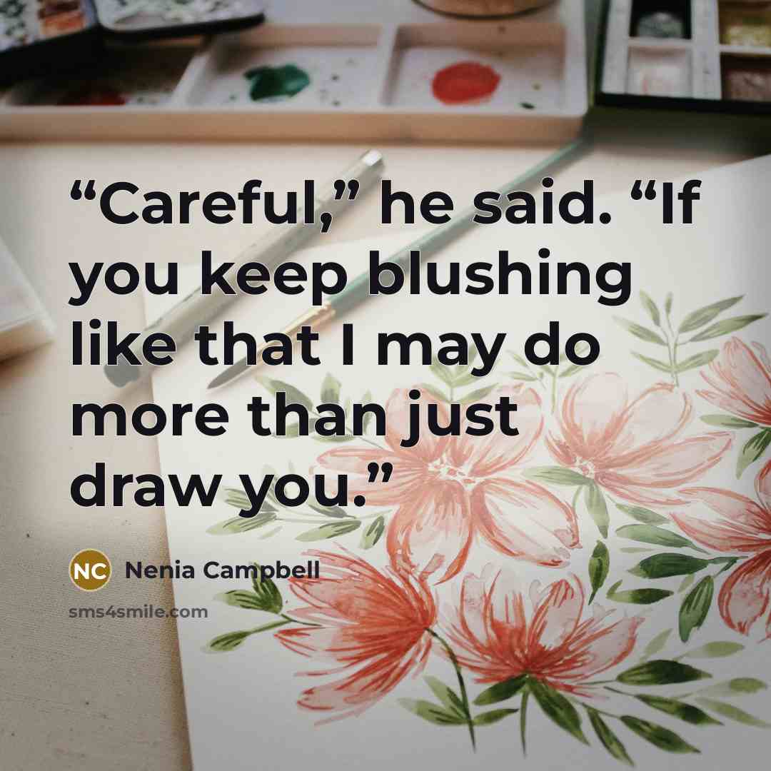 “Careful,” he said. “If you keep blushing like that I may do more than just draw you.” quote by Nenia Campbell