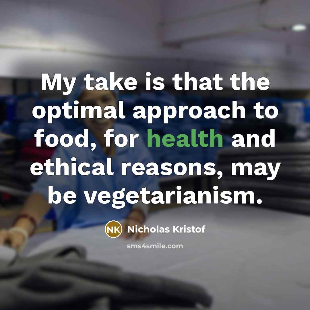 “My take is that the optimal approach to food, for…” quote by Nicholas Kristof