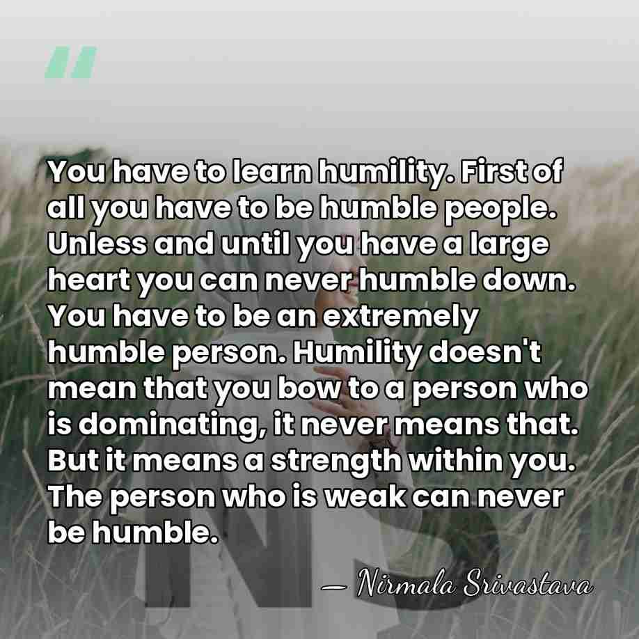 You have to learn humility. First of all you have to be&hellip; - Nirmala Srivastava