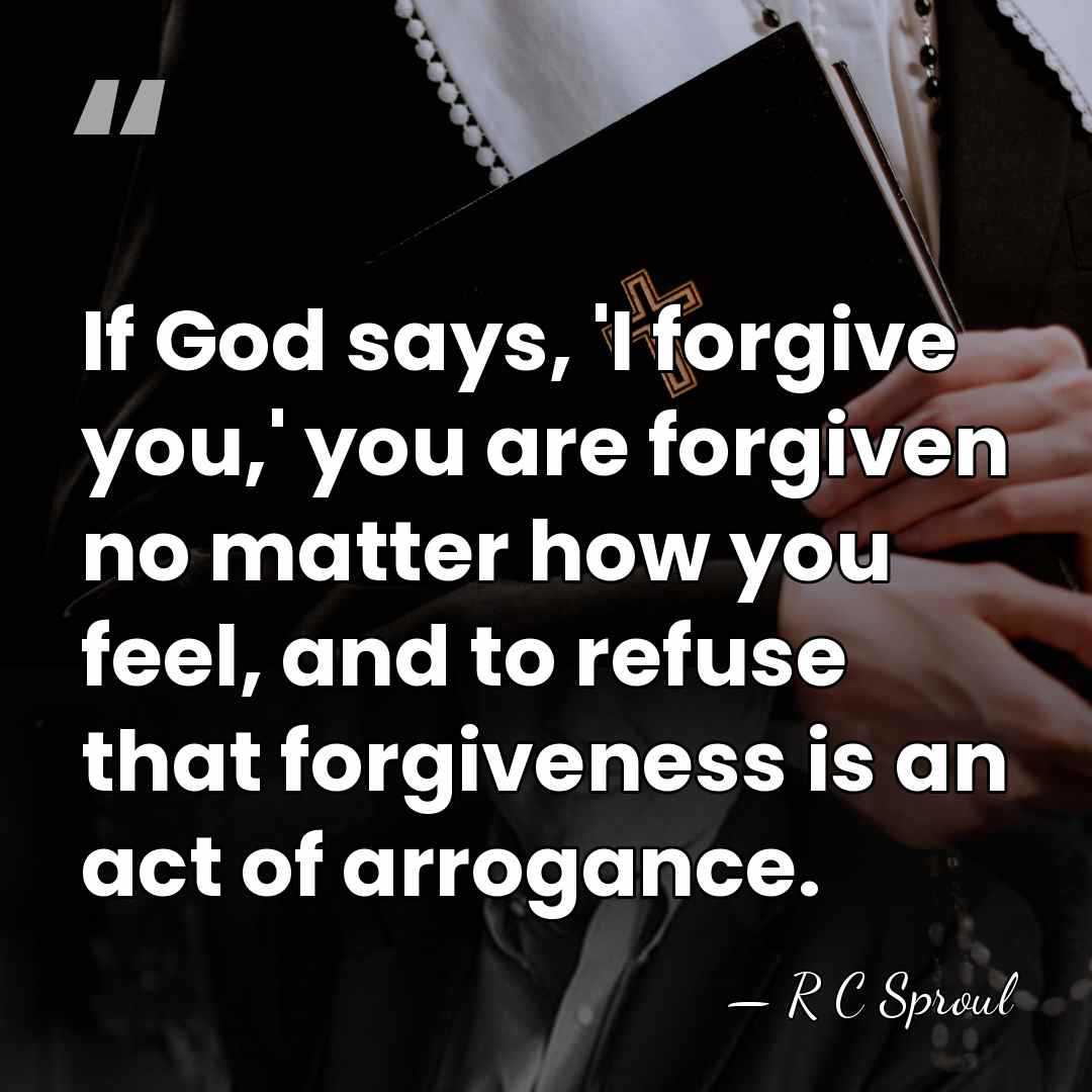 If God says, 'I forgive you,' you are forgiven no matter how&hellip; - R C Sproul