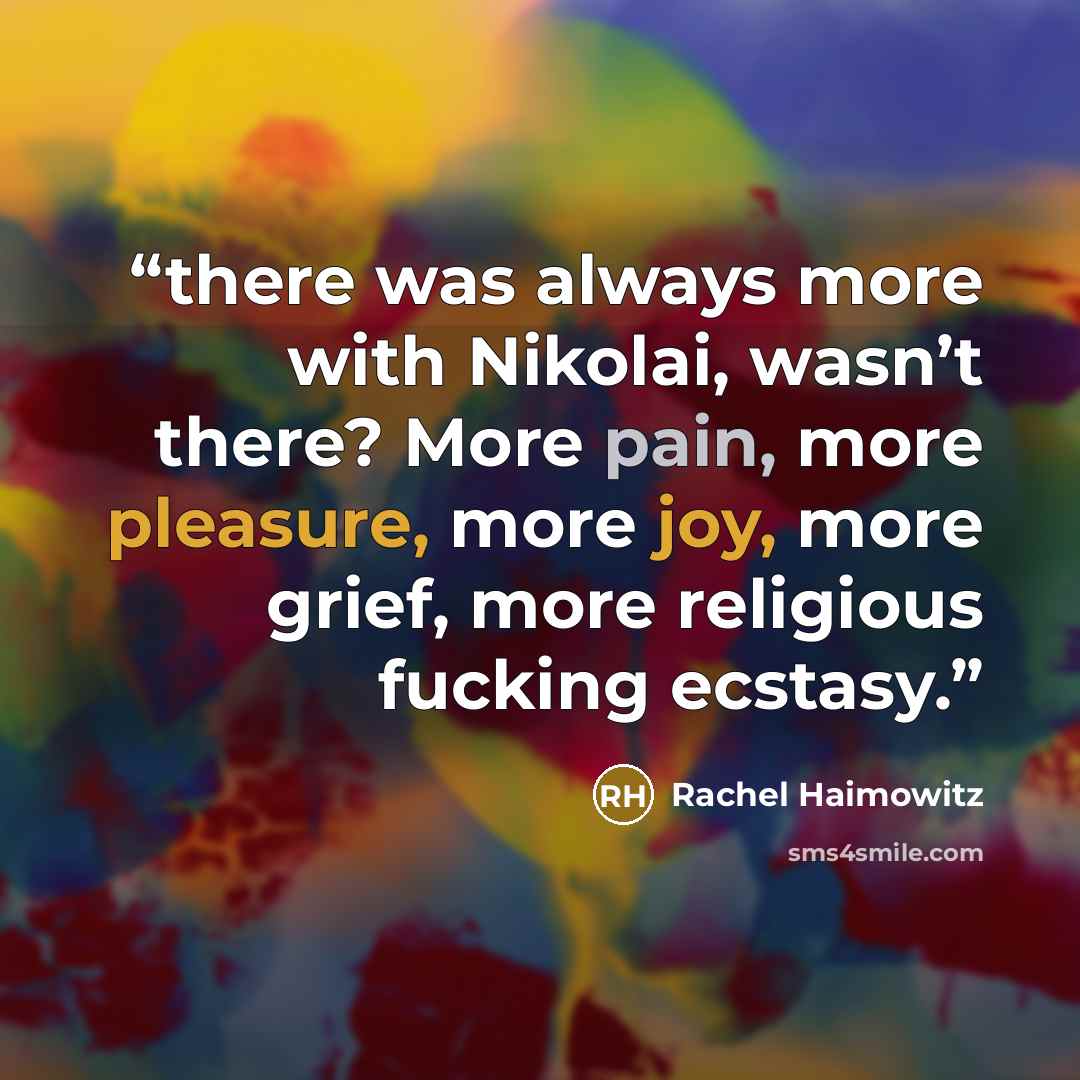“there was always more with Nikolai, wasn’t there? More pain, more pleasure, more joy, more grief, more religious fucking ecstasy.” quote by Rachel Haimowitz