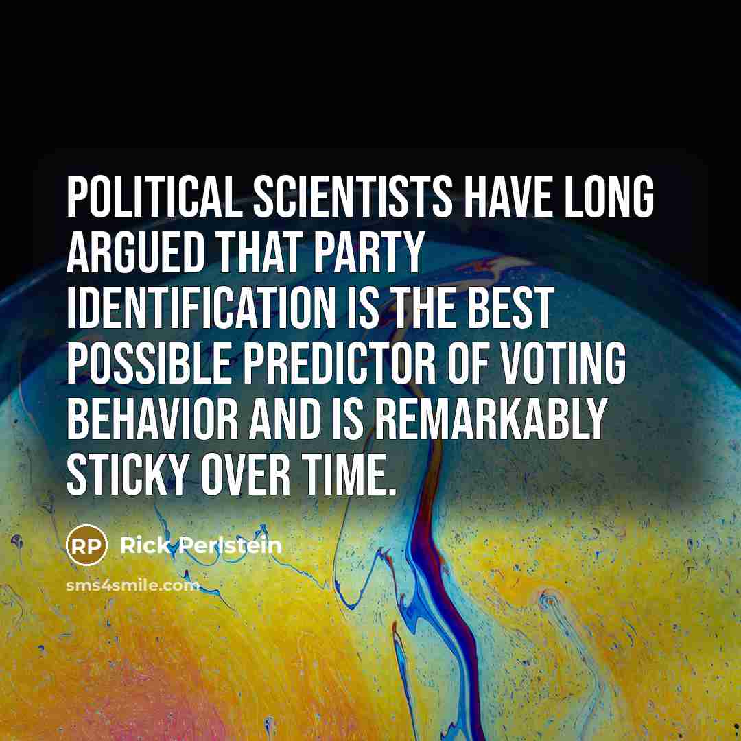 “Political scientists have long argued that party identification is the…” quote by Rick Perlstein