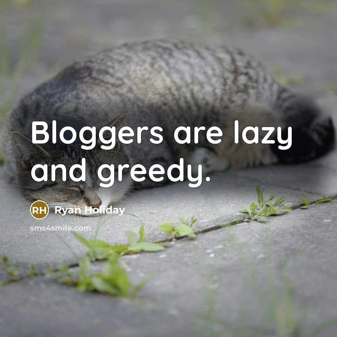 “Bloggers are lazy and greedy.…” quote by Ryan Holiday