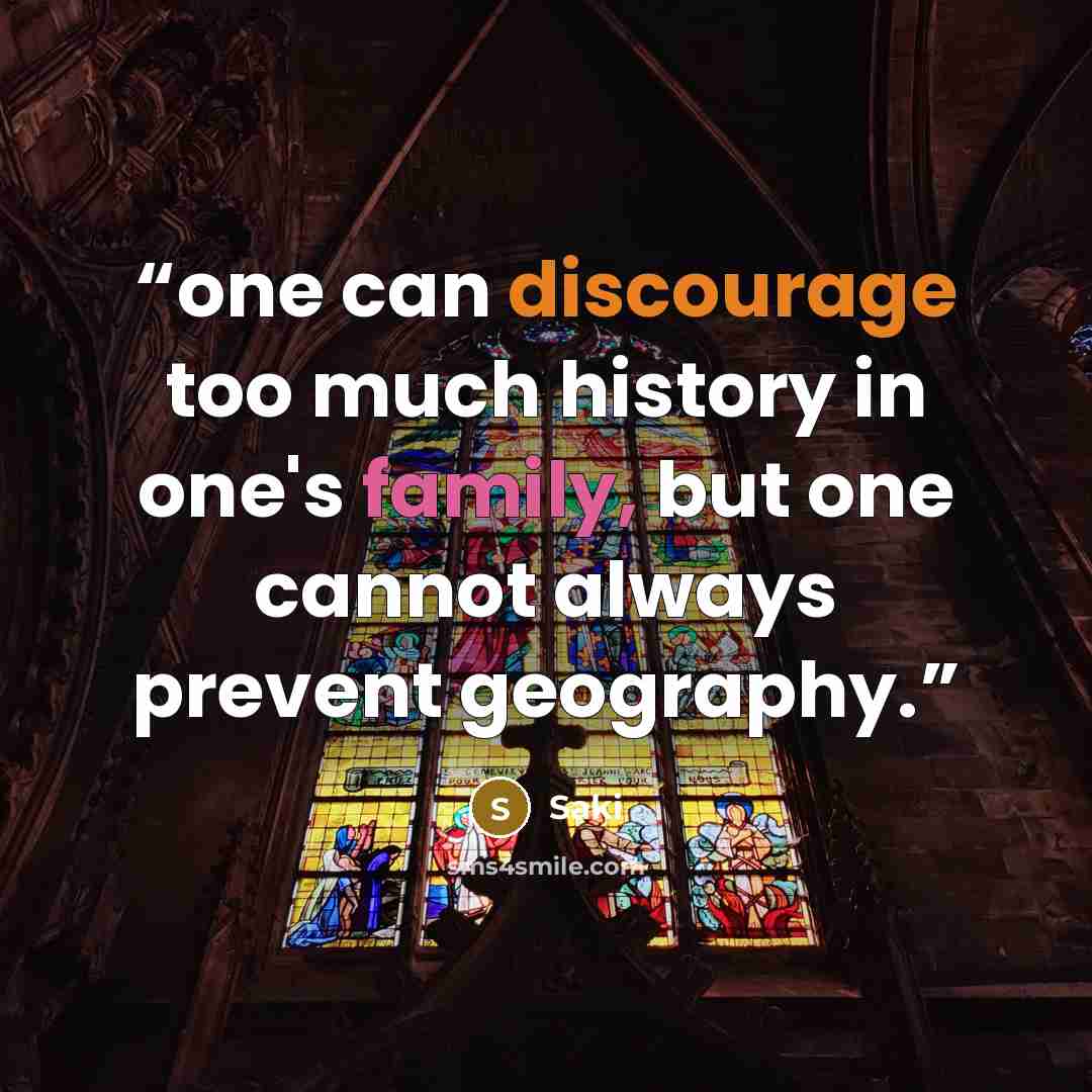 “one can discourage too much history in one's family, but one cannot always prevent geography.” quote by Saki