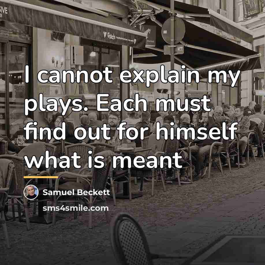 “I cannot explain my plays. Each must find out for…” quote by Samuel Beckett