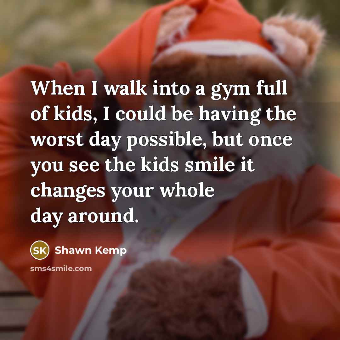 “When I walk into a gym full of kids, I…” quote by Shawn Kemp