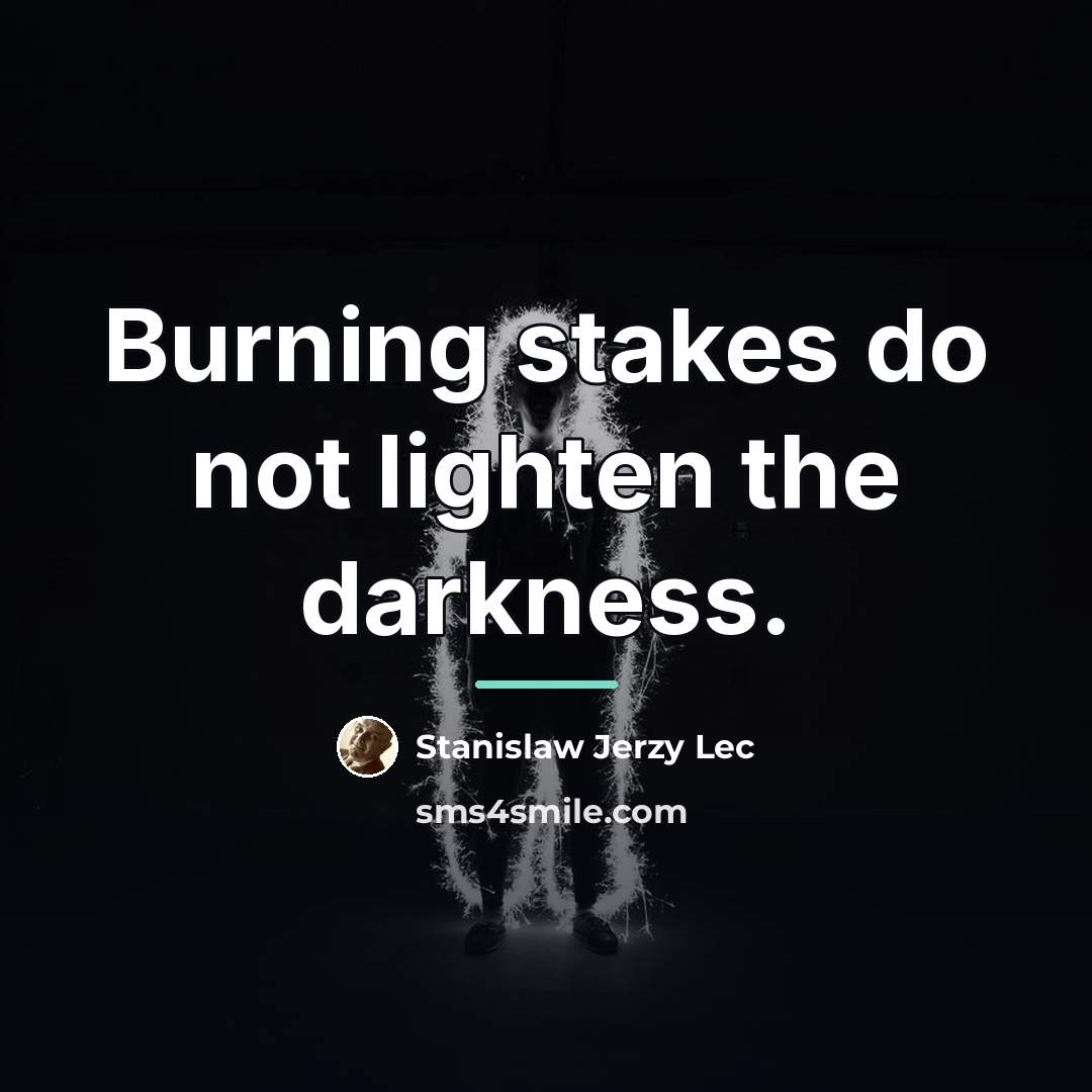 “Burning stakes do not lighten the darkness.…” quote by Stanislaw Jerzy Lec
