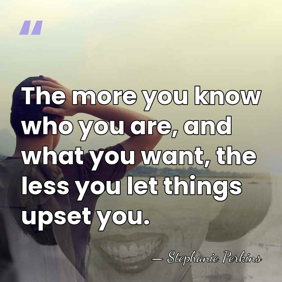 The more you know who you are, and what you want, the&hellip; - Stephanie Perkins