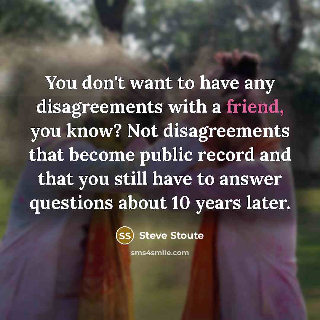 “You don't want to have any disagreements with a friend,…” quote by Steve Stoute