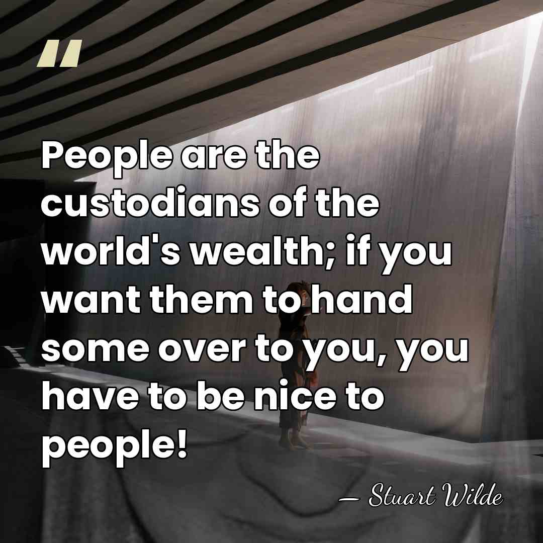 People are the custodians of the world's wealth; if you want them&hellip; - Stuart Wilde