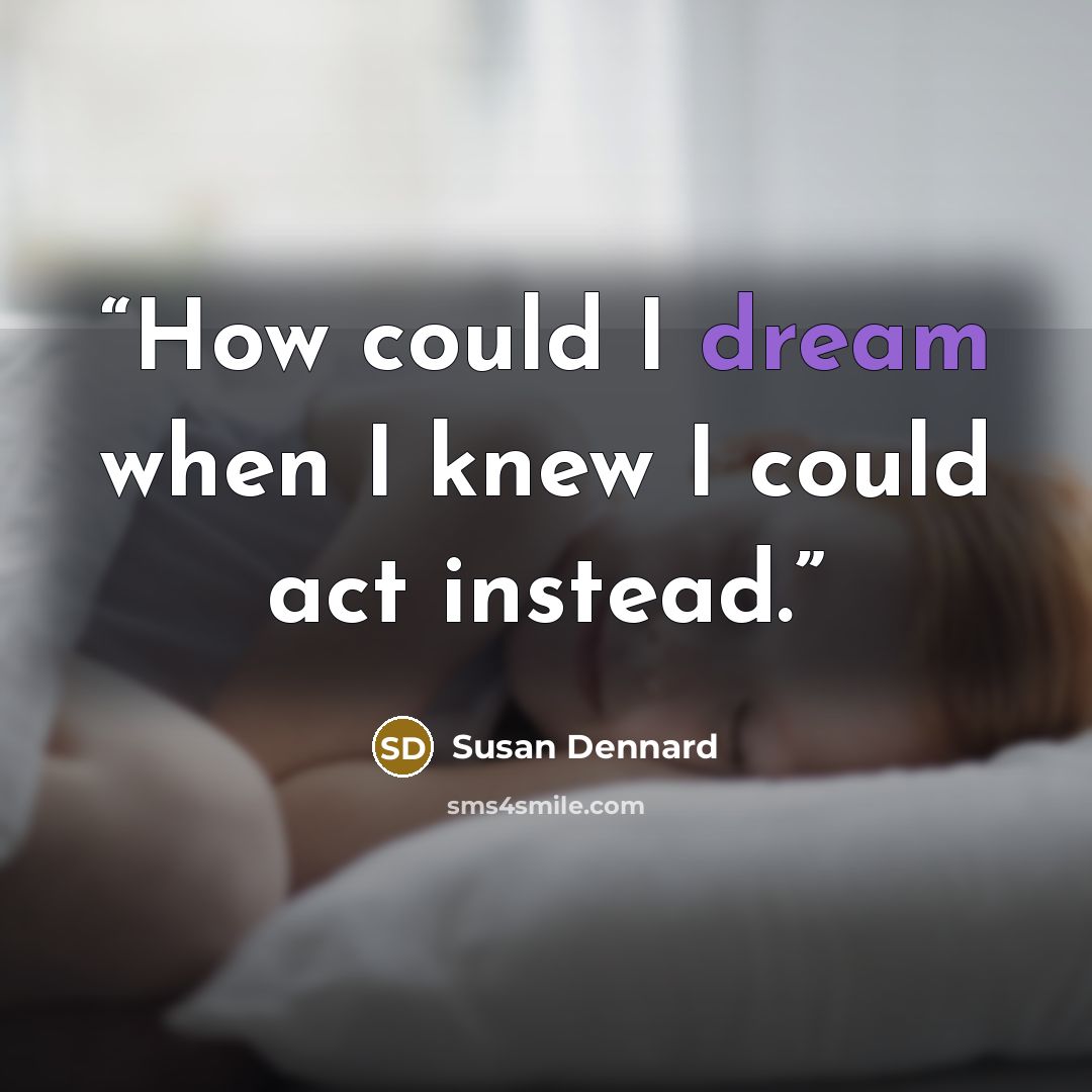 “How could I dream when I knew I could act instead.” quote by Susan Dennard