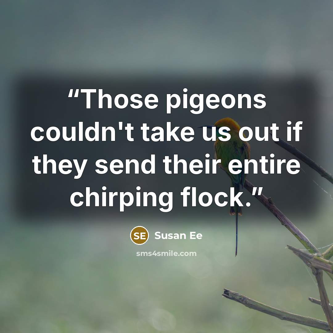 “Those pigeons couldn't take us out if they send their entire chirping flock.” quote by Susan Ee