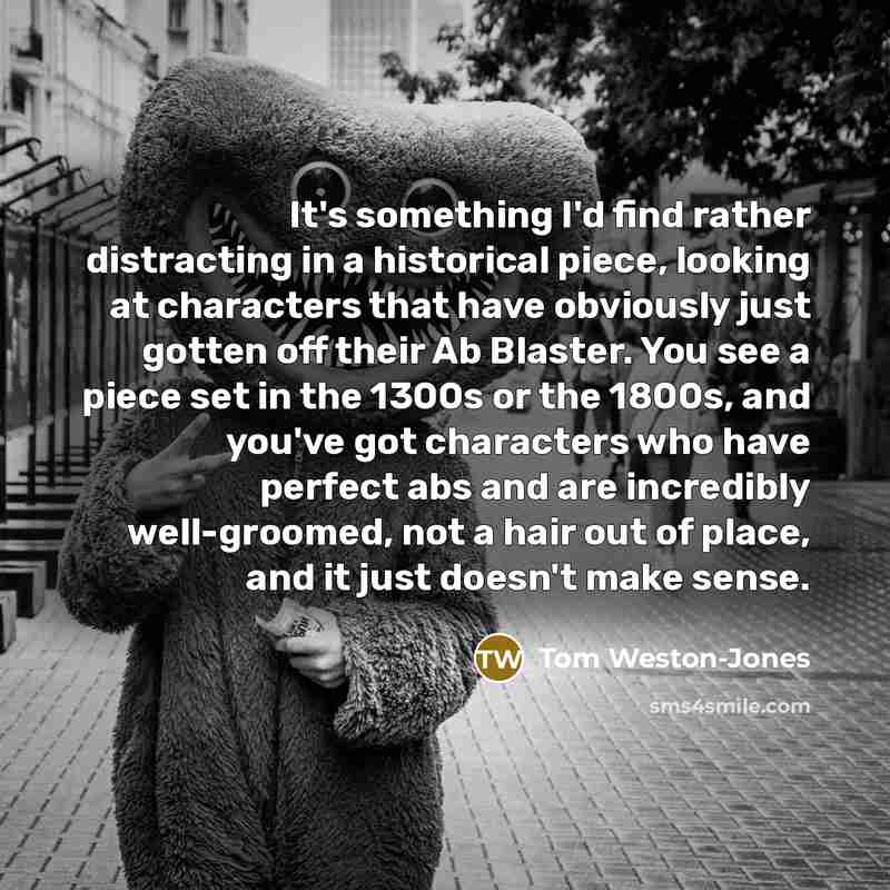 “It's something I'd find rather distracting in a historical piece,…” quote by Tom Weston-Jones
