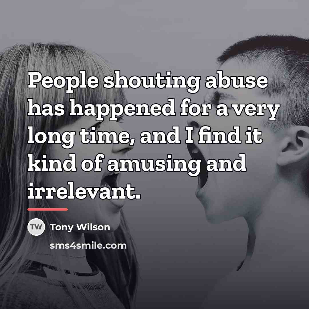 “People shouting abuse has happened for a very long time,…” quote by Tony Wilson