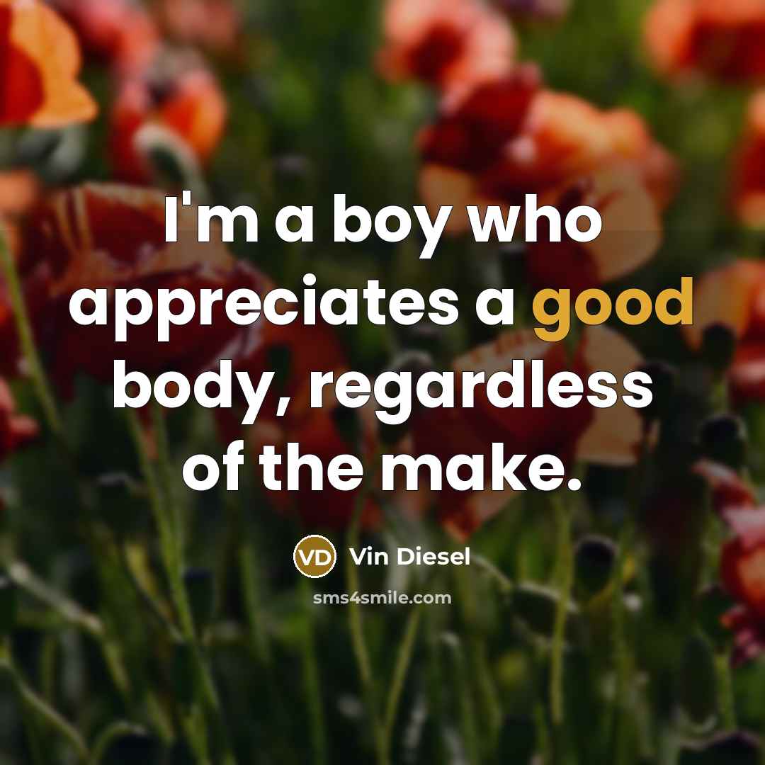 “I'm a boy who appreciates a good body, regardless of…” quote by Vin Diesel