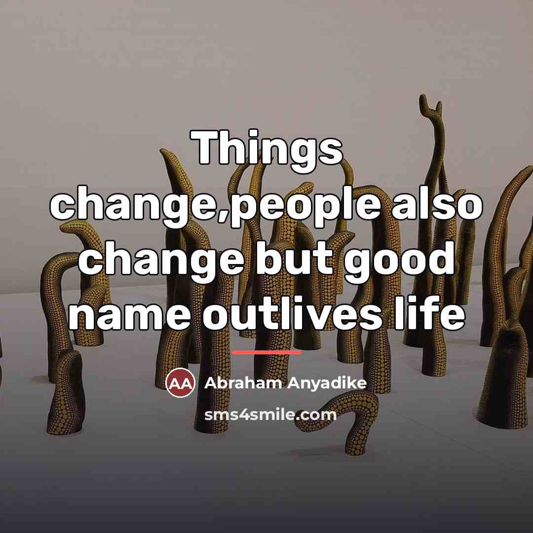“Things change,people also change but good name outlives life…” quote by Abraham Anyadike