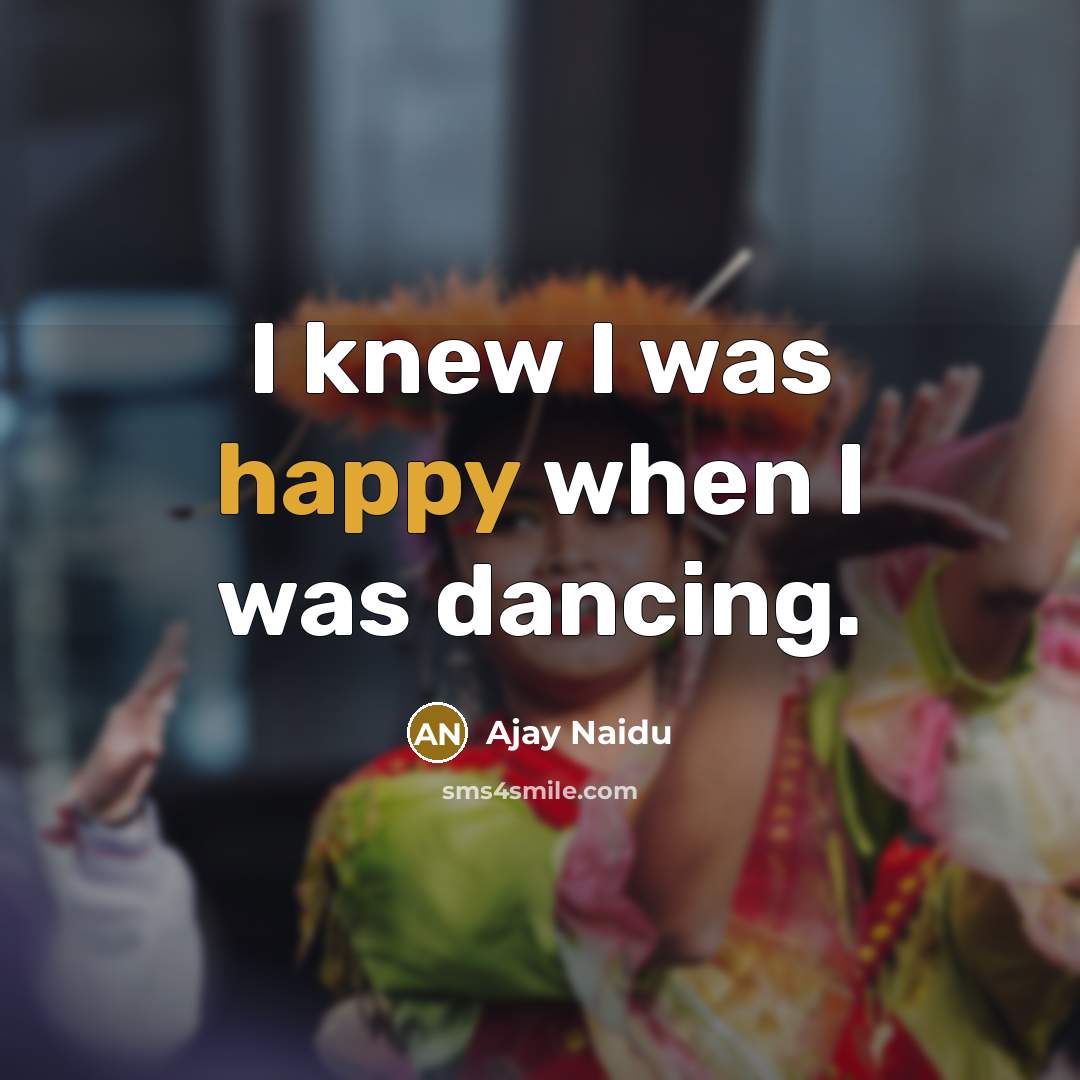 “I knew I was happy when I was dancing.…” quote by Ajay Naidu
