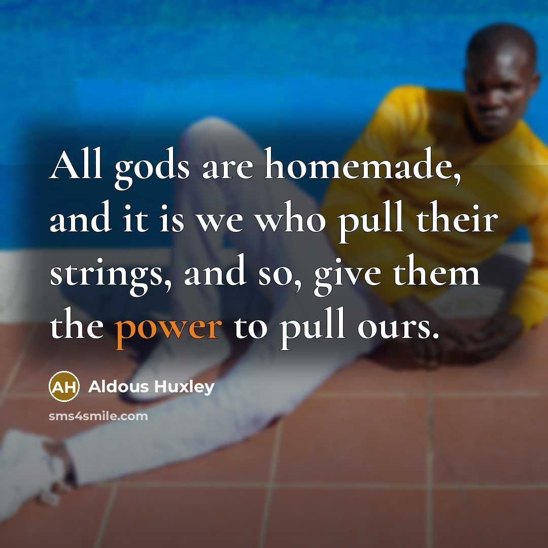 “All gods are homemade, and it is we who pull…” quote by Aldous Huxley