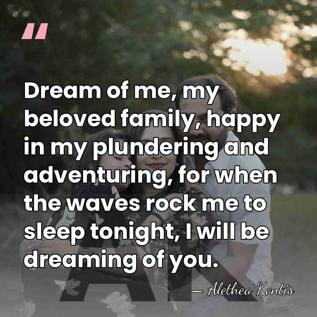 Dream of me, my beloved family, happy in my plundering and adventuring,&hellip; - Alethea Kontis