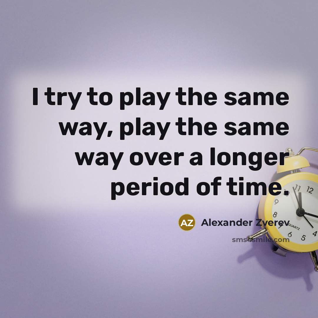 “I try to play the same way, play the same…” quote by Alexander Zverev