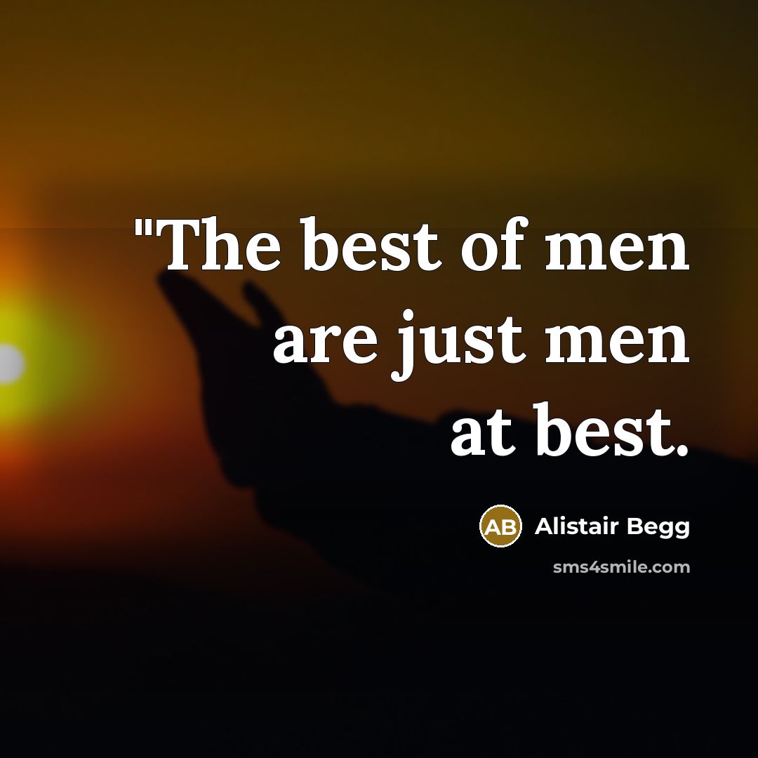 “"The best of men are just men at best.…” quote by Alistair Begg