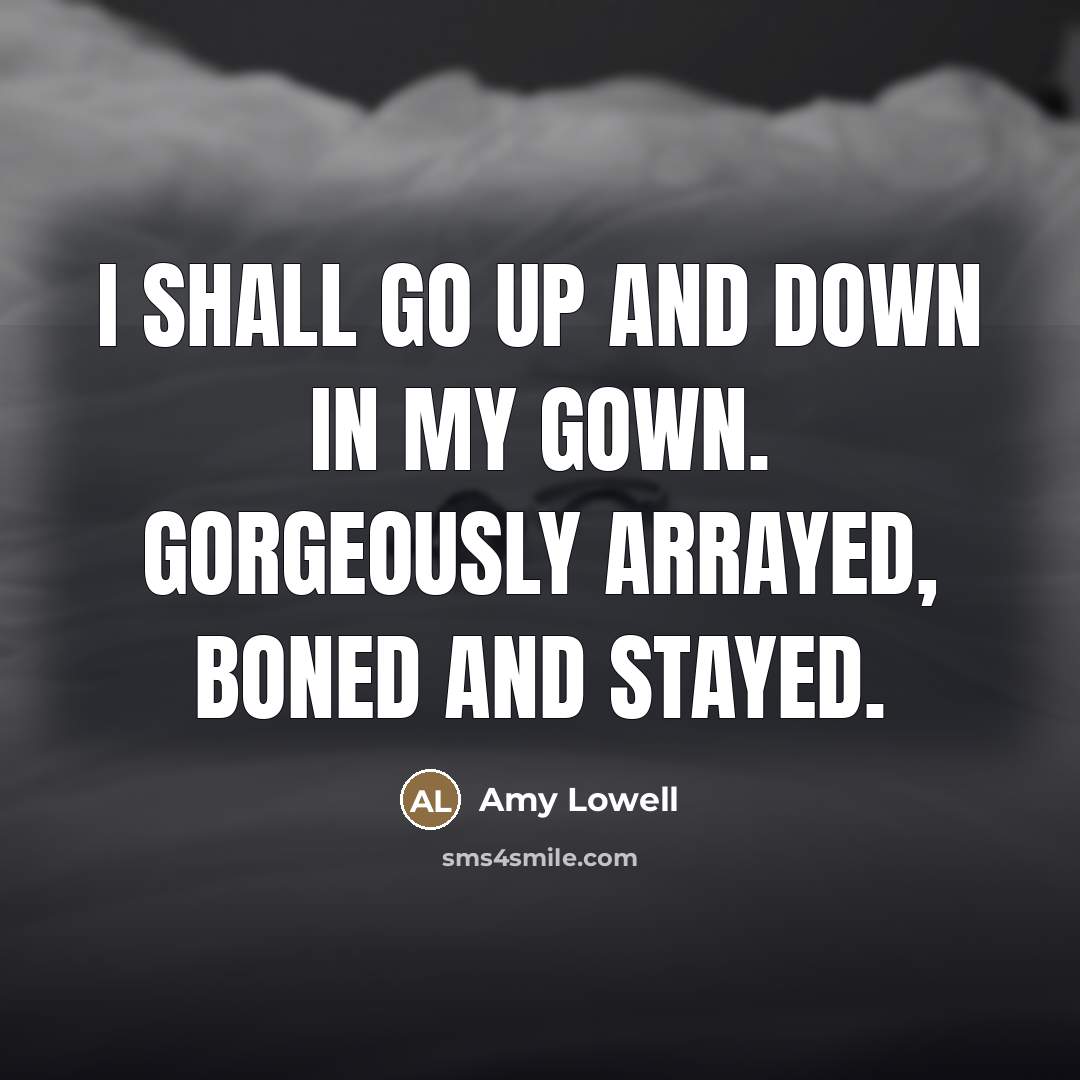 “I shall go Up and down In my gown. Gorgeously…” quote by Amy Lowell
